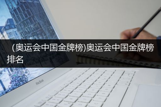 （奥运会中国金牌榜)奥运会中国金牌榜排名